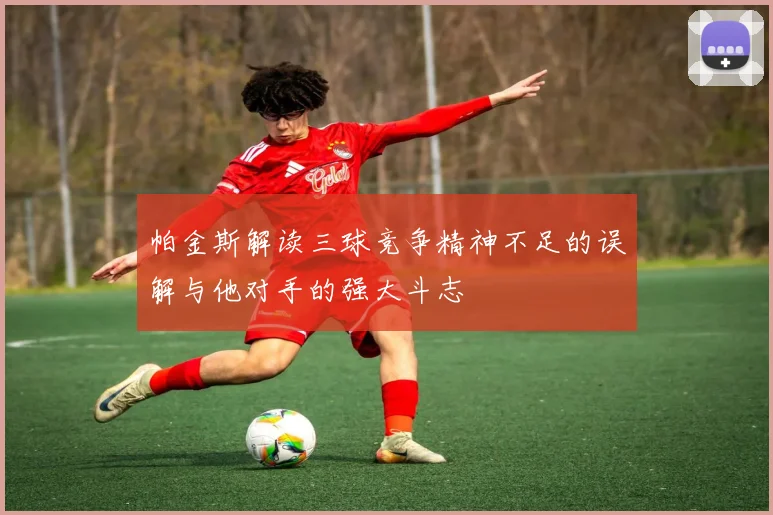 帕金斯解读三球竞争精神不足的误解与他对手的强大斗志
