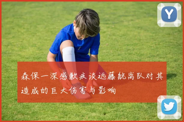 森保一深感歉疚谈远藤航离队对其造成的巨大伤害与影响