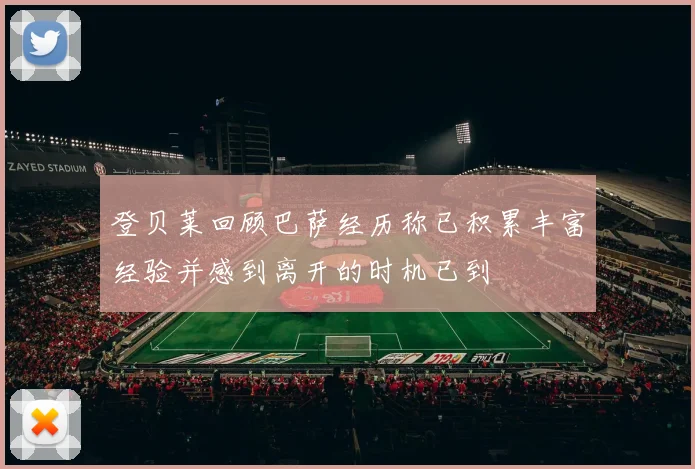 登贝莱回顾巴萨经历称已积累丰富经验并感到离开的时机已到