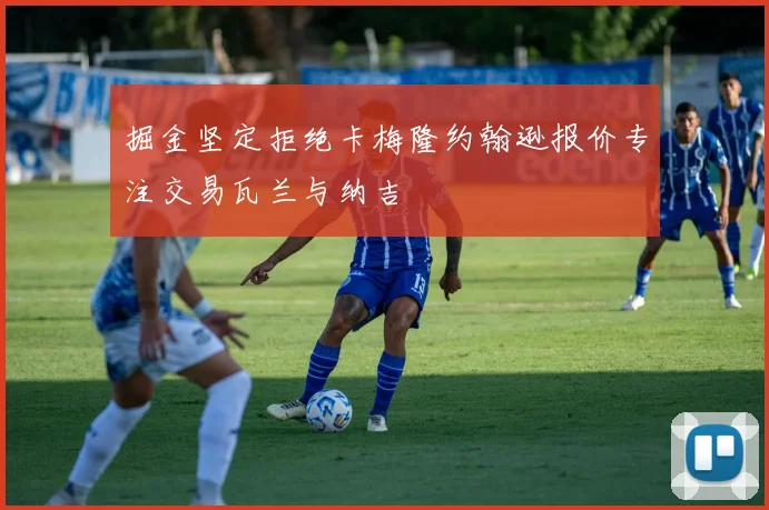 掘金坚定拒绝卡梅隆约翰逊报价专注交易瓦兰与纳吉